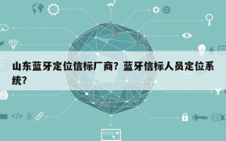 山东蓝牙定位信标厂商？蓝牙信标人员定位系统？