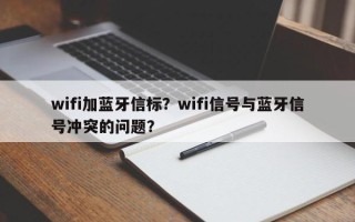 wifi加蓝牙信标？wifi信号与蓝牙信号冲突的问题？