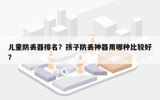儿童防丢器排名？孩子防丢神器用哪种比较好？