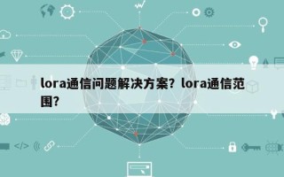 lora通信问题解决方案？lora通信范围？