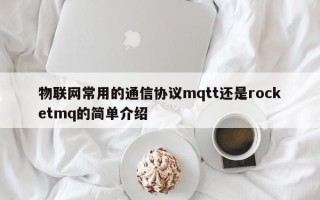 物联网常用的通信协议mqtt还是rocketmq的简单介绍