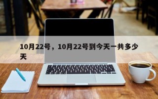 10月22号，10月22号到今天一共多少天