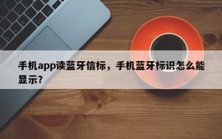 手机app读蓝牙信标，手机蓝牙标识怎么能显示？