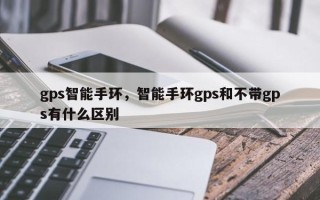 gps智能手环，智能手环gps和不带gps有什么区别