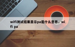 wifi测试结果显示pa是什么意思，wifi pa