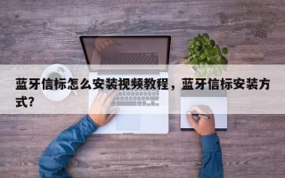 蓝牙信标怎么安装视频教程，蓝牙信标安装方式？