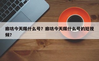 廊坊今天限什么号？廊坊今天限什么号的短视频？