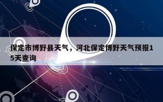 保定市博野县天气，河北保定博野天气预报15天查询