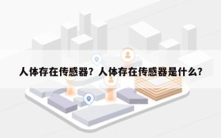 人体存在传感器？人体存在传感器是什么？