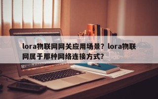 lora物联网网关应用场景？lora物联网属于那种网络连接方式？
