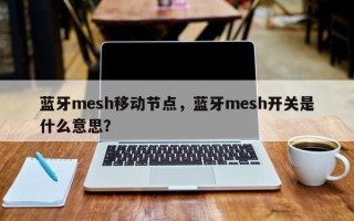 蓝牙mesh移动节点，蓝牙mesh开关是什么意思？