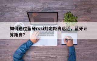 如何通过蓝牙rssi判定距离远近，蓝牙计算距离？