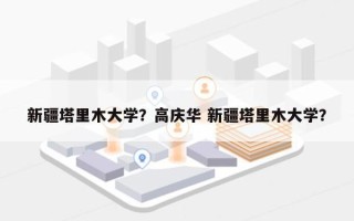 新疆塔里木大学？高庆华 新疆塔里木大学？