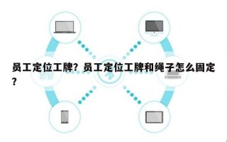 员工定位工牌？员工定位工牌和绳子怎么固定？