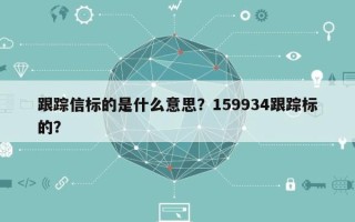 跟踪信标的是什么意思？159934跟踪标的？