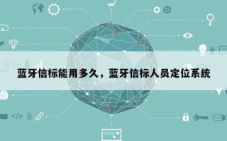 蓝牙信标能用多久，蓝牙信标人员定位系统