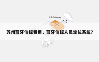 苏州蓝牙信标费用，蓝牙信标人员定位系统？