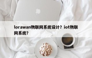 lorawan物联网系统设计？iot物联网系统？