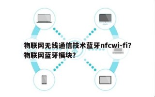 物联网无线通信技术蓝牙nfcwi-fi？物联网蓝牙模块？