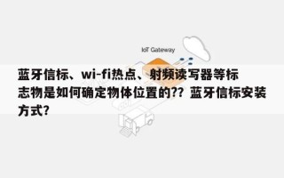 蓝牙信标、wi-fi热点、射频读写器等标志物是如何确定物体位置的?？蓝牙信标安装方式？