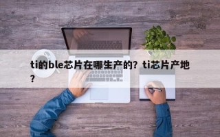 ti的ble芯片在哪生产的？ti芯片产地？