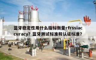 蓝牙稳定性用什么指标衡量rfrssiaccuracy？蓝牙测试标准和认证标准？