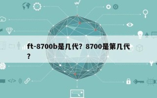 ft-8700b是几代？8700是第几代？