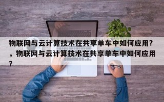 物联网与云计算技术在共享单车中如何应用?，物联网与云计算技术在共享单车中如何应用？