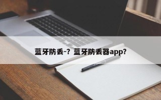 蓝牙防丢-？蓝牙防丢器app？