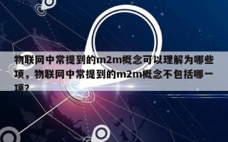 物联网中常提到的m2m概念可以理解为哪些项，物联网中常提到的m2m概念不包括哪一项？