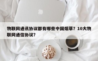 物联网通讯协议都有哪些中国烟草？10大物联网通信协议？