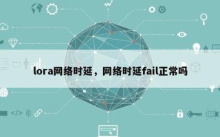 lora网络时延，网络时延fail正常吗