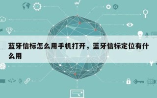 蓝牙信标怎么用手机打开，蓝牙信标定位有什么用