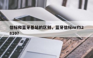 信标和蓝牙基站的区别，蓝牙信标nrf52810？