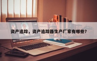资产追踪，资产追踪器生产厂家有哪些？