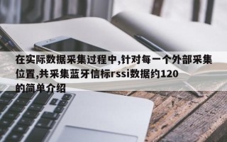 在实际数据采集过程中,针对每一个外部采集位置,共采集蓝牙信标rssi数据约120的简单介绍