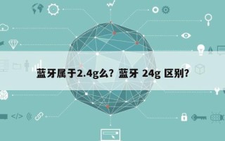 蓝牙属于2.4g么？蓝牙 24g 区别？