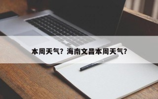 本周天气？海南文昌本周天气？