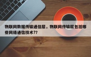 物联网数据传输通信层，物联网传输层包括哪些网络通信技术?？