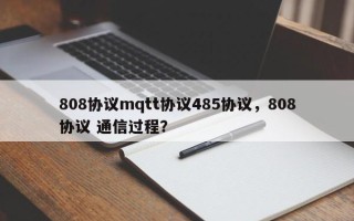 808协议mqtt协议485协议，808协议 通信过程？