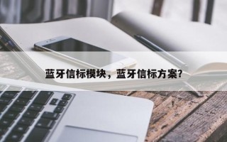 蓝牙信标模块，蓝牙信标方案？