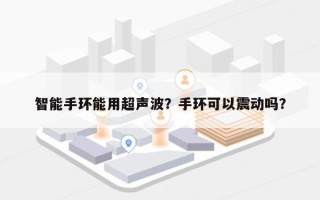 智能手环能用超声波？手环可以震动吗？