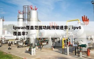 lpwan覆盖范围功耗传输速率，ipv6覆盖率？