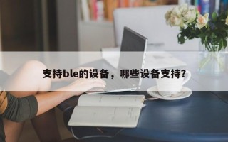 支持ble的设备，哪些设备支持？