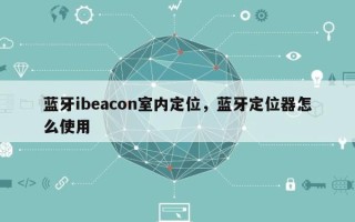 蓝牙ibeacon室内定位，蓝牙定位器怎么使用