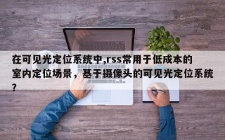 在可见光定位系统中,rss常用于低成本的室内定位场景，基于摄像头的可见光定位系统？
