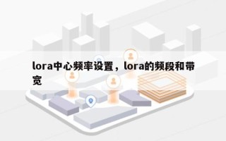 lora中心频率设置，lora的频段和带宽