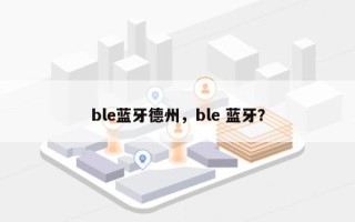 ble蓝牙德州，ble 蓝牙？