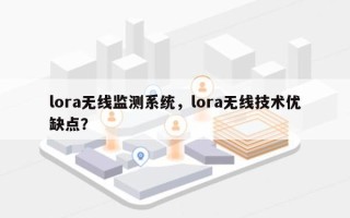 lora无线监测系统，lora无线技术优缺点？