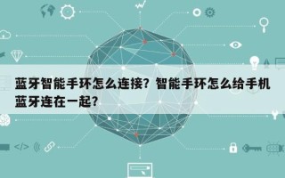 蓝牙智能手环怎么连接？智能手环怎么给手机蓝牙连在一起？
